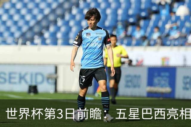 世界杯第3日前瞻：五星巴西亮相 亚足联球队面临“欧洲大考”